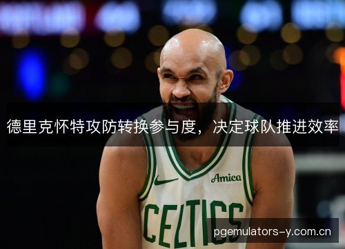 德里克怀特攻防转换参与度，决定球队推进效率